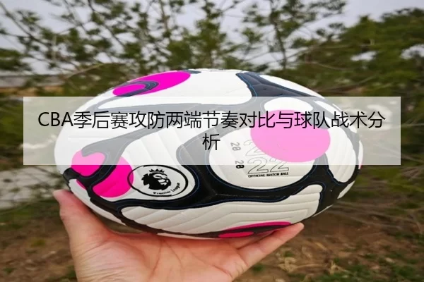 CBA季后赛攻防两端节奏对比与球队战术分析