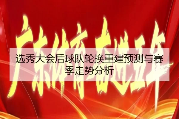 选秀大会后球队轮换重建预测与赛季走势分析